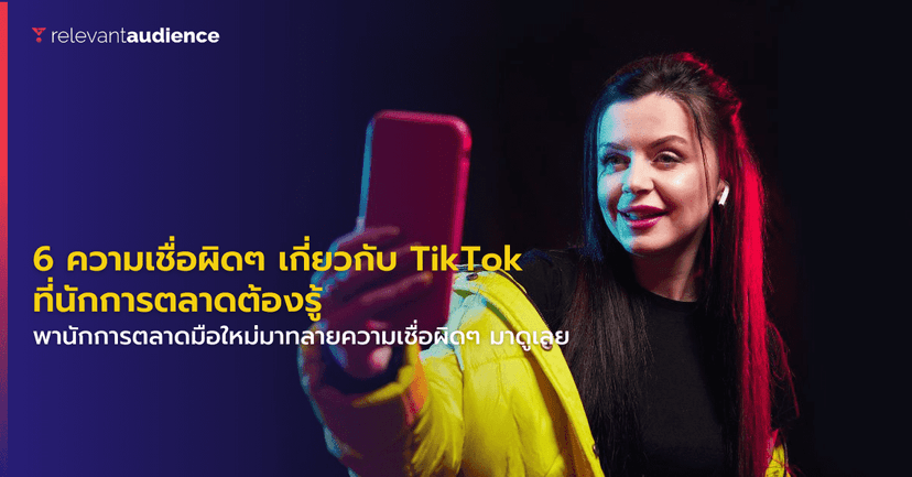 6 ความเข้าใจหรือความเชื่อผิดๆ เกี่ยวกับ TikTok ที่นักการตลาดต้องรู้