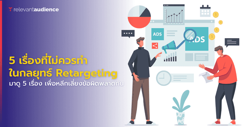 5 เรื่องที่ไม่ควรทำในการใช้กลยุทธ์ Retargeting นักการตลาดห้ามพลาด!