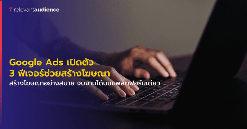 Google Ads เปิดตัว 3 ฟีเจอร์ใหม่ช่วยสร้างโฆษณา
